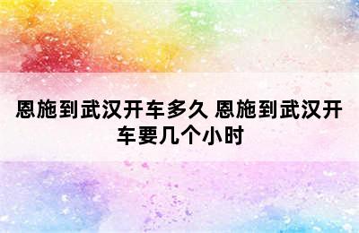 恩施到武汉开车多久 恩施到武汉开车要几个小时